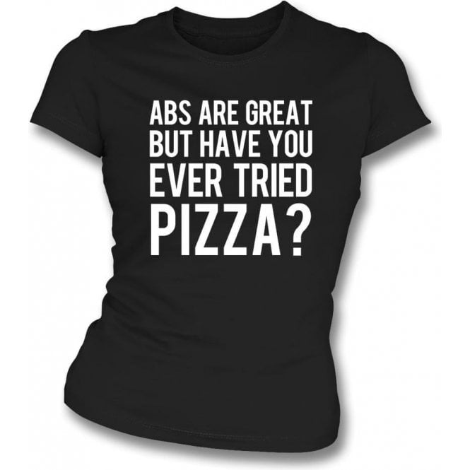 Abs Are Great But Have You Ever Tried Pizza? Womens Slim Fit T-Shirt