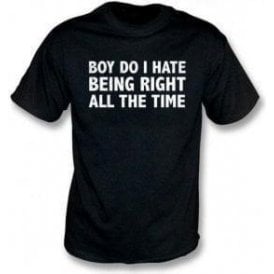 Boy Do I Hate Being Right All The Time T-Shirt