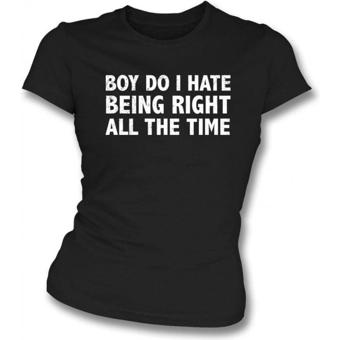 Boy Do I Hate Being Right All The Time Womens Slim Fit T-Shirt