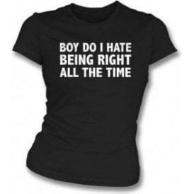 Boy Do I Hate Being Right All The Time Womens Slim Fit T-Shirt