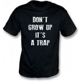 Don't Grow Up, It's A Trap! T-Shirt