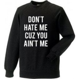 Don't Hate Me Cuz You Ain't Me Sweatshirt