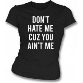 Don't Hate Me Cuz You Ain't Me Womens Slim Fit T-Shirt