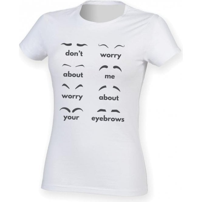 Don't Worry About Me, Worry About Your Eyebrows Womens Slim Fit T-Shirt