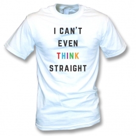 I Can't Even Think Straight White T-Shirt