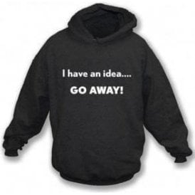 I Have An Idea... Go Away! Hooded Sweatshirt