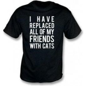 I Have Replaced All Of My Friends With Cats T-Shirt