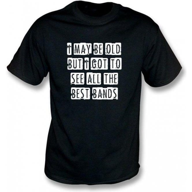 I May Be Old But I Got To See All The Best Bands T-shirt