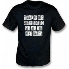 I May Be Old But I Got To See All The Best Bands T-shirt