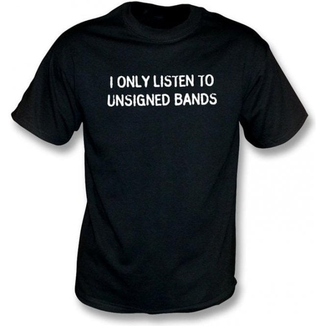 I Only Listen To Unsigned Bands T-Shirt