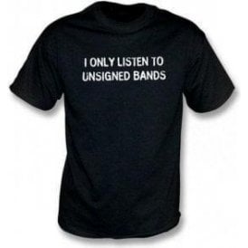 I Only Listen To Unsigned Bands T-Shirt