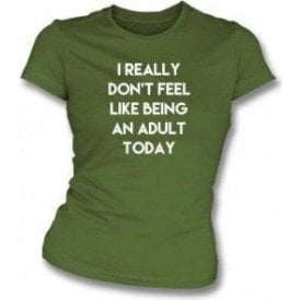 I Really Don't Feel Like Being An Adult Womens Slim Fit T-Shirt
