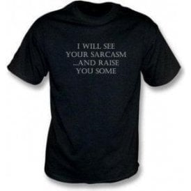 I Will See Your Sarcasm And Raise You Some T-Shirt