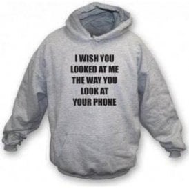 I Wish You Looked At Me The Way You Look At Your Phone Hooded Sweatshirt