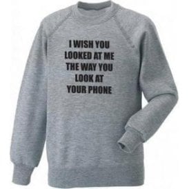 I Wish You Looked At Me The Way You Look At Your Phone Sweatshirt