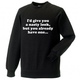 I'd Give You A Nasty Look... Sweatshirt