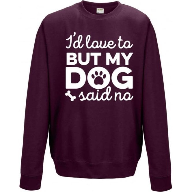 I'd Love To But My Dog Said No (Burgundy) Sweatshirt