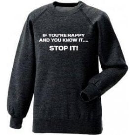 If You're Happy And You Know It... STOP IT! Sweatshirt