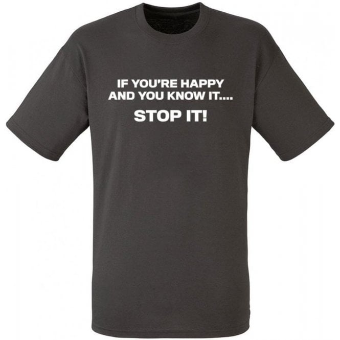 If You're Happy And You Know It... STOP IT! T-Shirt