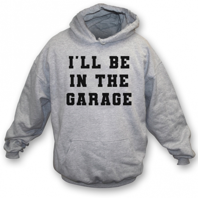 I'll Be In The Garage Hooded Sweatshirt