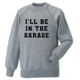 I'll Be In The Garage Sweatshirt