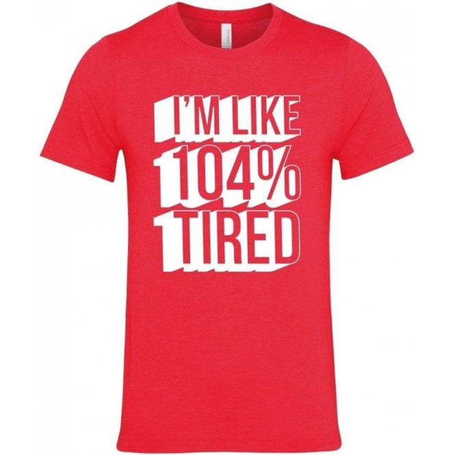 I'm Like 104% Tired T-Shirt