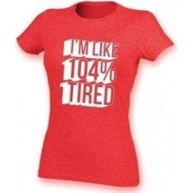 I'm Like 104% Tired Womens Slim Fit T-Shirt