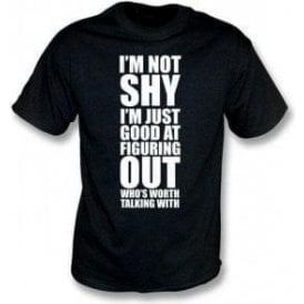 I'm Not Shy, I'm Just Good At Figuring Out Who's Worth Talking With T-Shirt