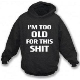 I'm Too Old For This Sh*t Hooded Sweatshirt