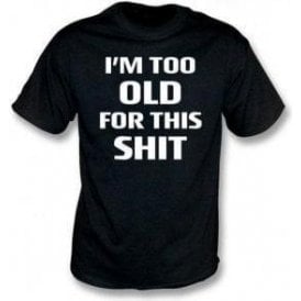 I'm Too Old For This Sh*t T-Shirt
