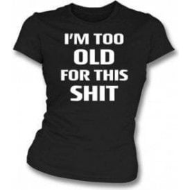 I'm Too Old For This Sh*t Womens Slim Fit T-Shirt