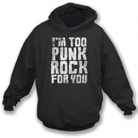 I'm Too Punk Rock For You Hooded Sweatshirt
