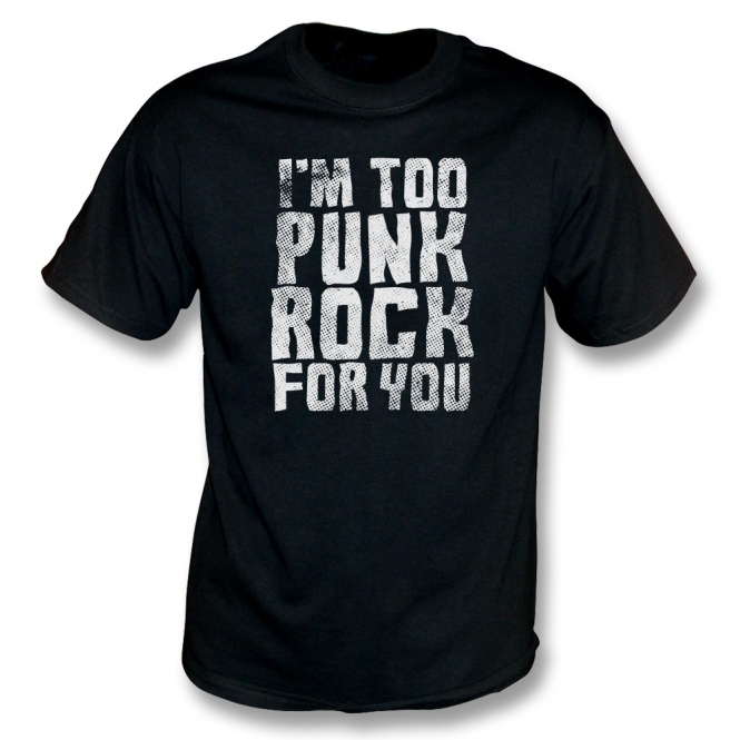 I'm Too Punk Rock For You T-Shirt