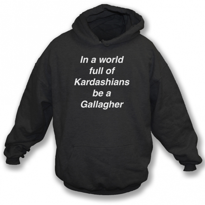 In A World Full Of Kardashians Be A Gallagher Hooded Sweatshirt