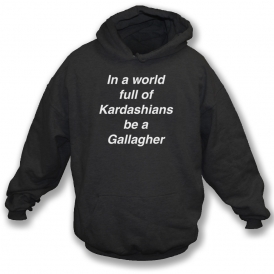 In A World Full Of Kardashians Be A Gallagher Hooded Sweatshirt