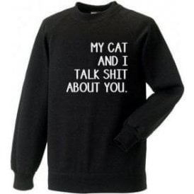 My Cat And I Talk Sh*t About You Sweatshirt
