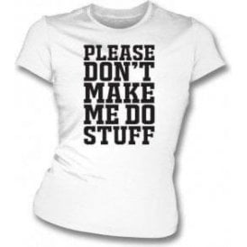 Please Don't Make Me Do Stuff Womens Slim Fit T-Shirt