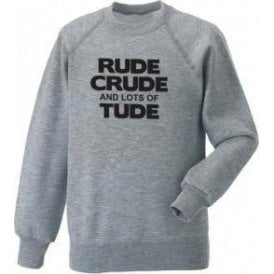 Rude, Crude And Lots Of 'Tude Sweatshirt