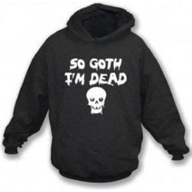 So Goth I'm Dead Hooded Sweatshirt
