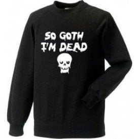 So Goth I'm Dead Sweatshirt