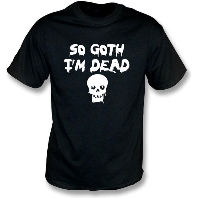 So Goth I'm Dead T-Shirt