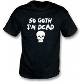 So Goth I'm Dead T-Shirt