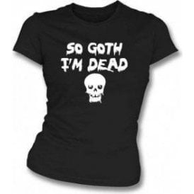 So Goth I'm Dead Womens Slim Fit T-Shirt