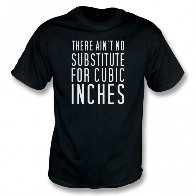 There Ain't No Substitute For Cubic Inches T-Shirt