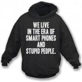 We Live In The Era Of Smart Phones And Stupid People Hooded Sweatshirt