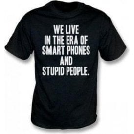 We Live In The Era Of Smart Phones And Stupid People T-Shirt