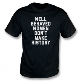 Well Behaved Women Don't Make History T-Shirt