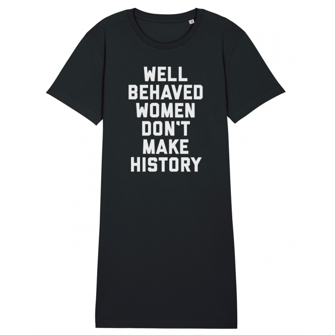 Well Behaved Women Don't Make History Womens Long T-Shirt Dress