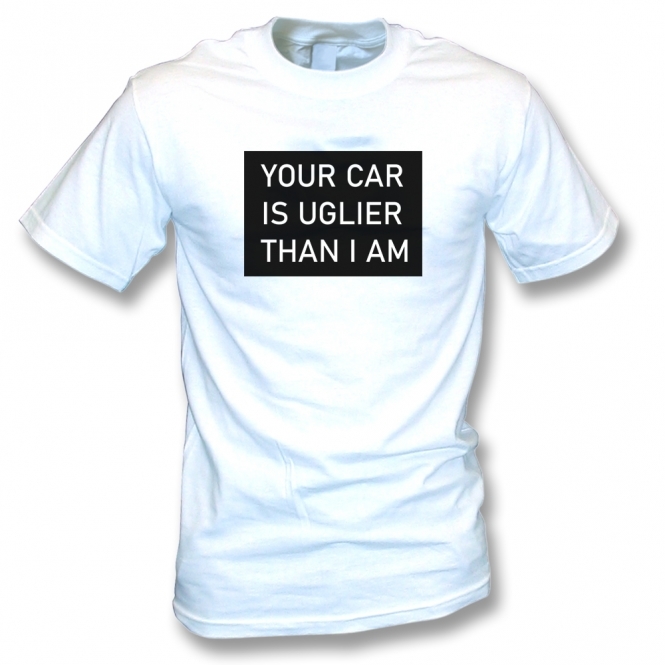 Your Car Is Uglier Than I Am T-Shirt