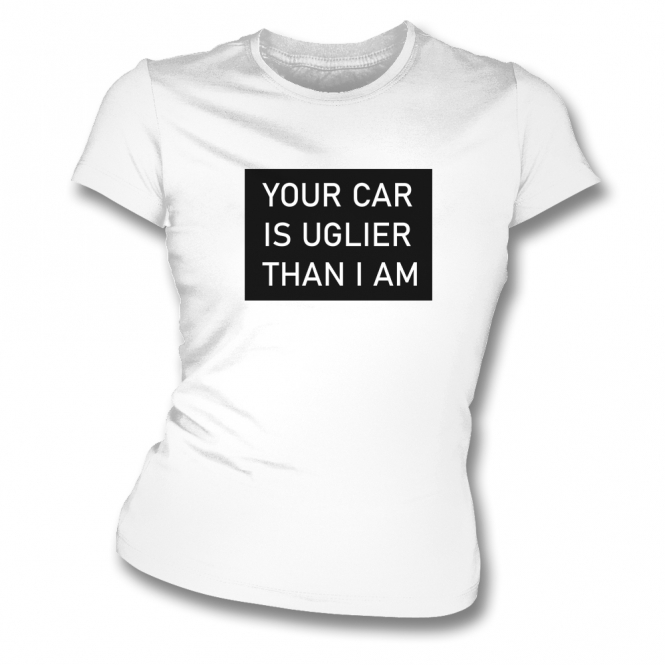 Your Car Is Uglier Than I Am Womens Slim Fit T-Shirt